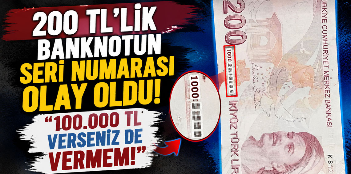 200 TL’lik banknotun seri numarası olay oldu: 100.000 TL verseniz de vermem