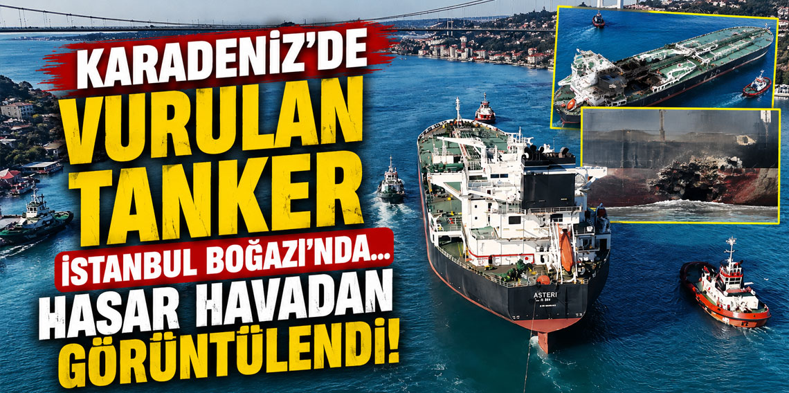 Karadeniz'de vurulan tanker İstanbul Boğazı'nda... Hasar havadan görüntülendi!