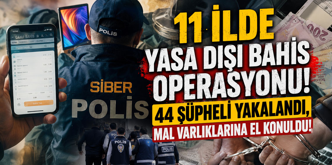 11 ilde yasa dışı bahis operasyonu! 44 şüpheli yakalandı, mal varlıklarına el konuldu