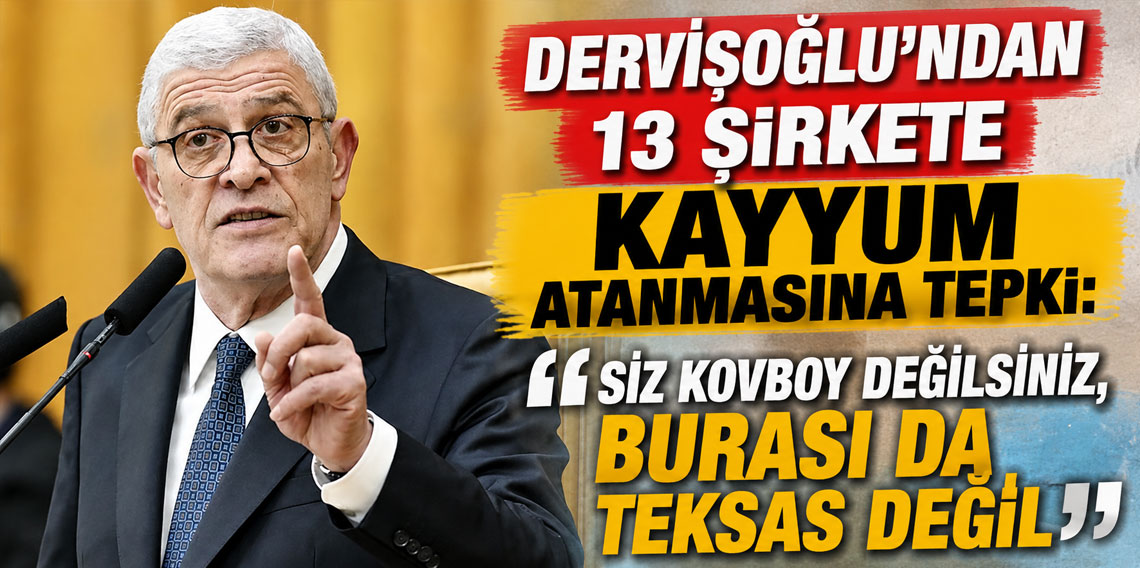Dervişoğlu'ndan 13 şirkete kayyum atanmasına tepki: Siz kovboy değilsiniz, burası da Teksas değil