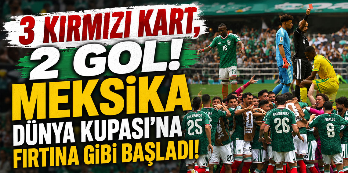 3 KIRMIZI KART, 2 GOL! MEKSİKA DÜNYA KUPASI’NA FIRTINA GİBİ BAŞLADI!