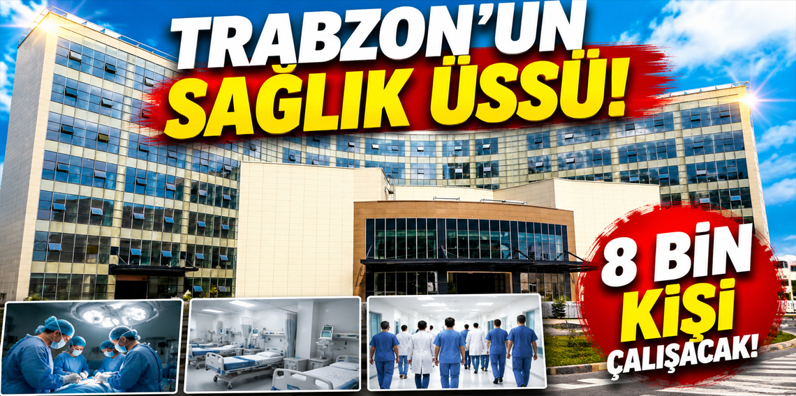 Trabzon’un sağlık üssünde 8 bin kişi görev yapacak