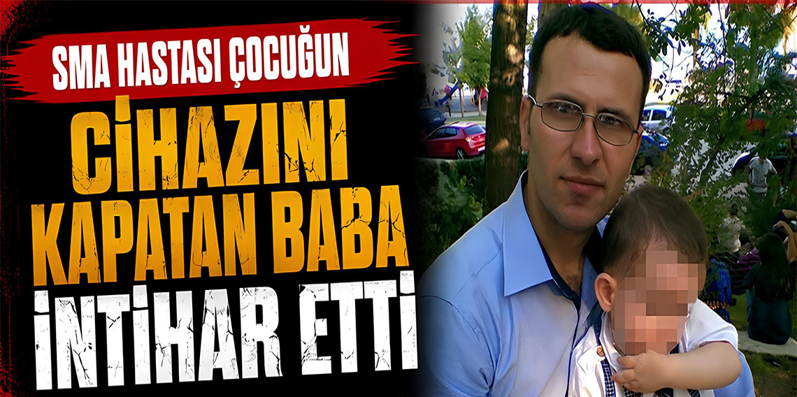SMA hastası çocuğunun cihazını kapatan baba intihar etti