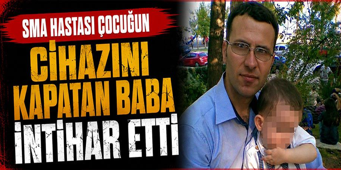 SMA hastası çocuğunun cihazını kapatan baba intihar etti