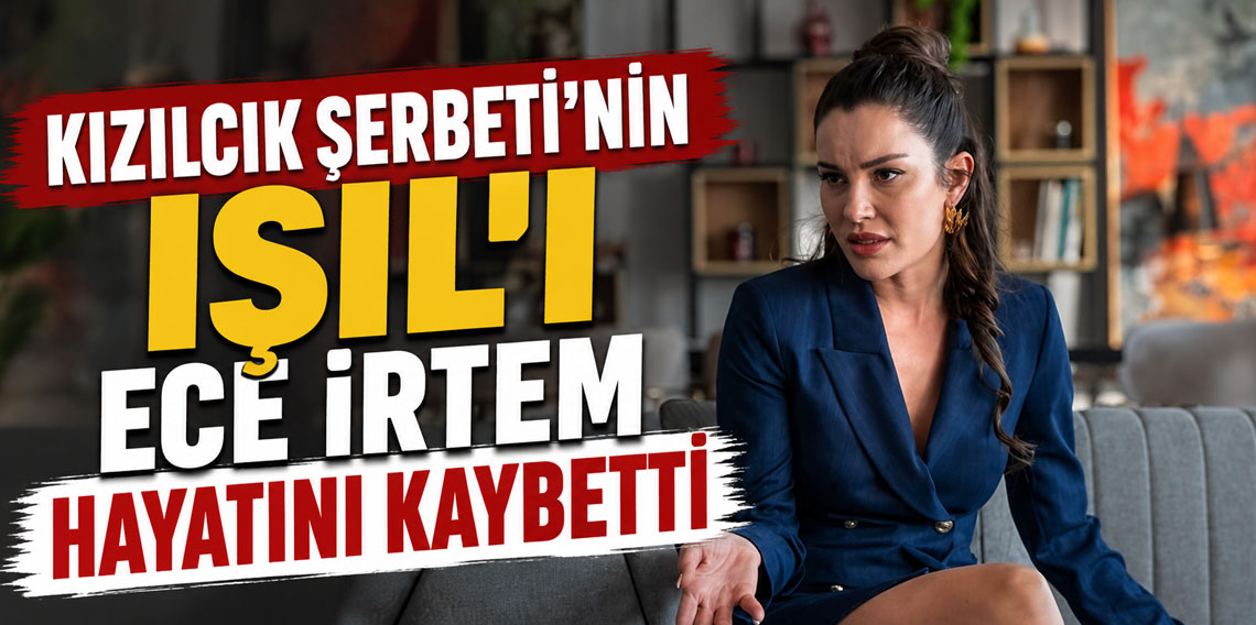 Kızılcık Şerbeti’nin Işıl'ı Ece İrtem hayatını kaybetti