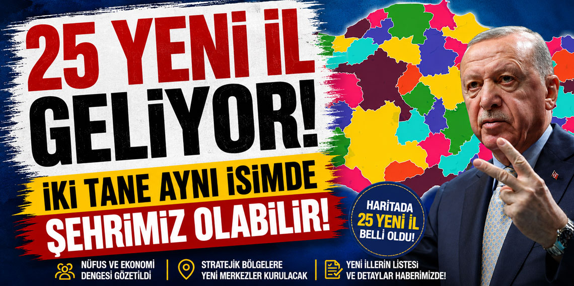 25 yeni il geliyor! İki tane aynı isimde şehrimiz olabilir!