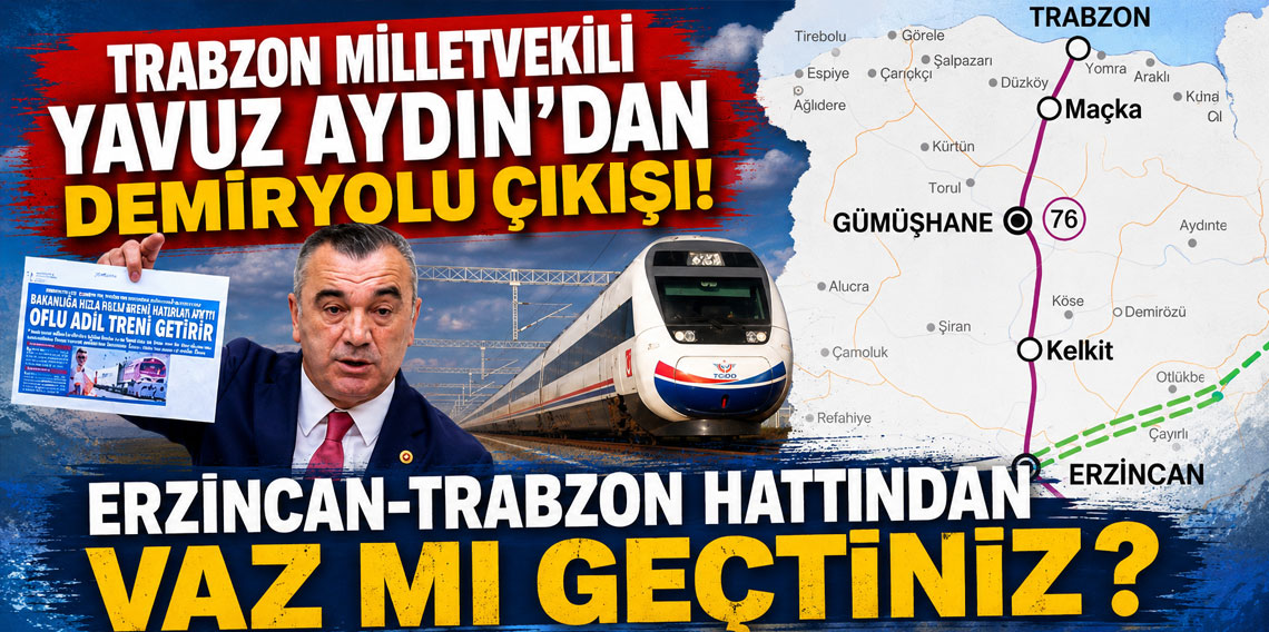 Trabzon Milletvekili Yavuz Aydın'dan demiryolu çıkışı! 