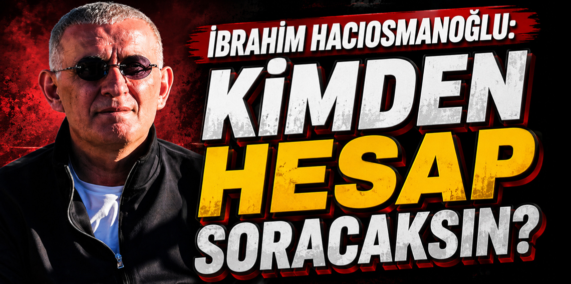 İbrahim Hacıosmanoğlu: Kimden Hesap Soracaksınız?