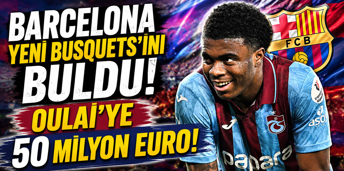 BARCELONA YENİ BUSQUETS'İNİ BULDU! OULAİ’YE 50 MİLYON EURO!