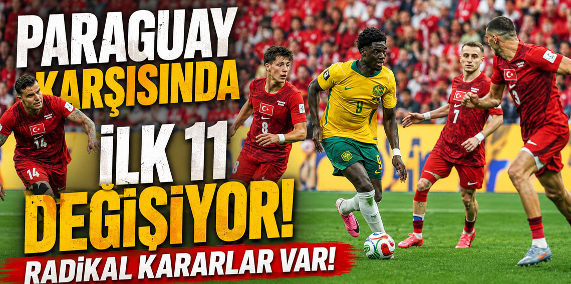 PARAGUAY KARŞISINDA İLK 11 DEĞİŞİYOR! RADİKAL KARARLAR VAR!