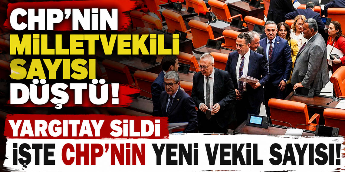 CHP'nin milletvekili sayısı düştü! Yargıtay sildi işte CHP'nin yeni vekil sayısı