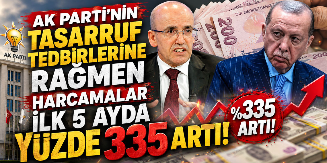 AK Parti'nin tasarruf tedbirlerine rağmen harcamalar ilk 5 ayda yüzde 335 artı!