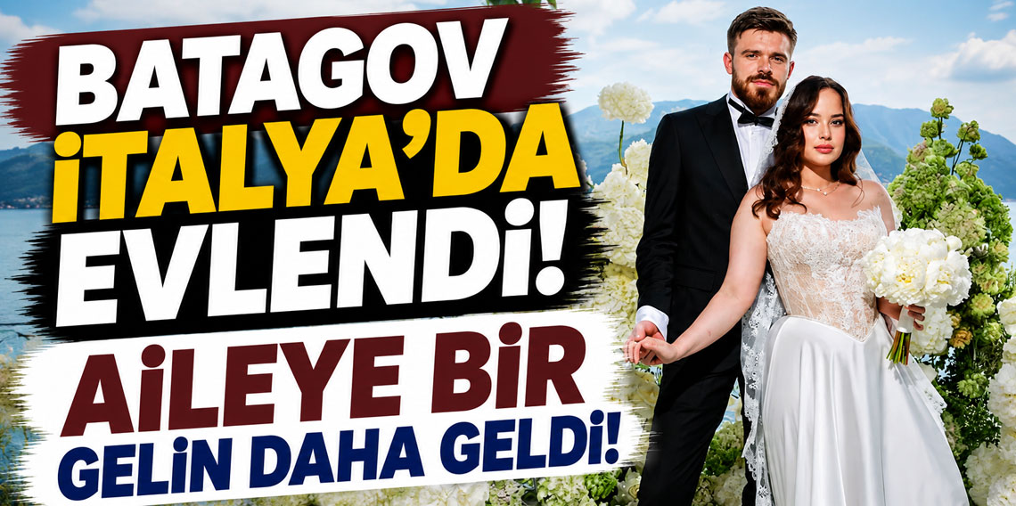 BATAGOV İTALYA’DA EVLENDİ! AİLEYE BİR GELİN DAHA GELDİ!