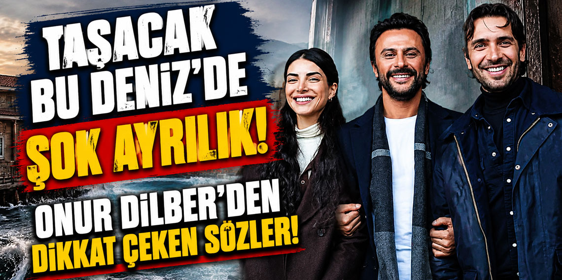 Taşacak Bu Deniz'de şok ayrılık! Onur Dilber'den dikkat çeken sözler