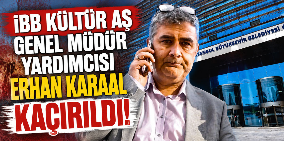 İBB Kültür AŞ Genel Müdür Yardımcısı Erhan Karaal kaçırıldı