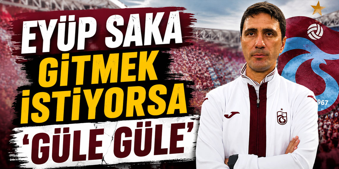 EYÜP SAKA GİTMEK İSTİYORSA ‘GÜLE GÜLE’
