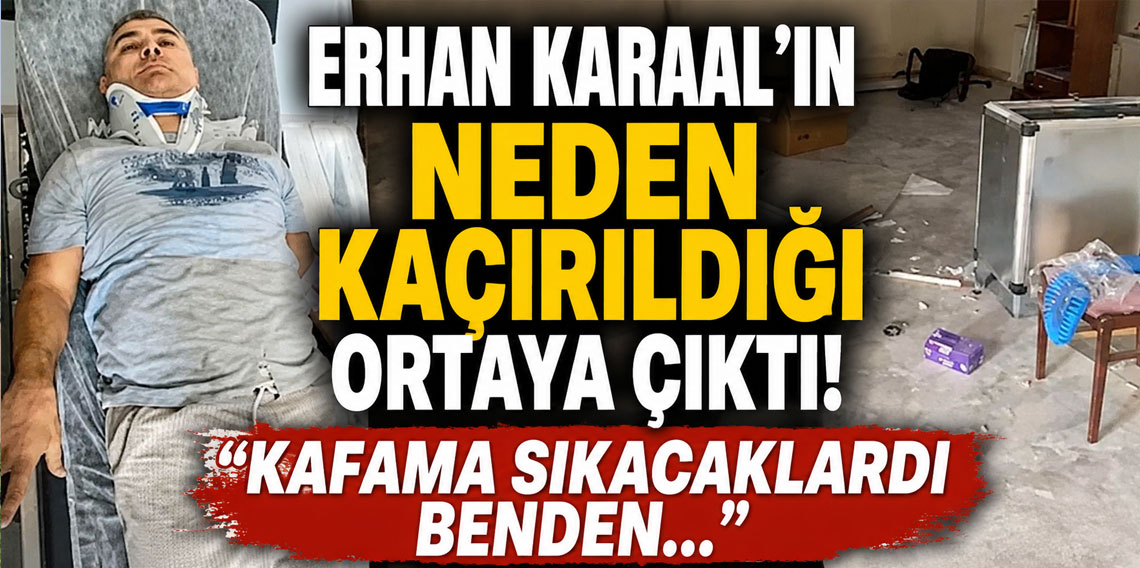 Erhan Karaal'ın neden kaçırıldığı ortaya çıktı! Kafama sıkacaklardı benden...