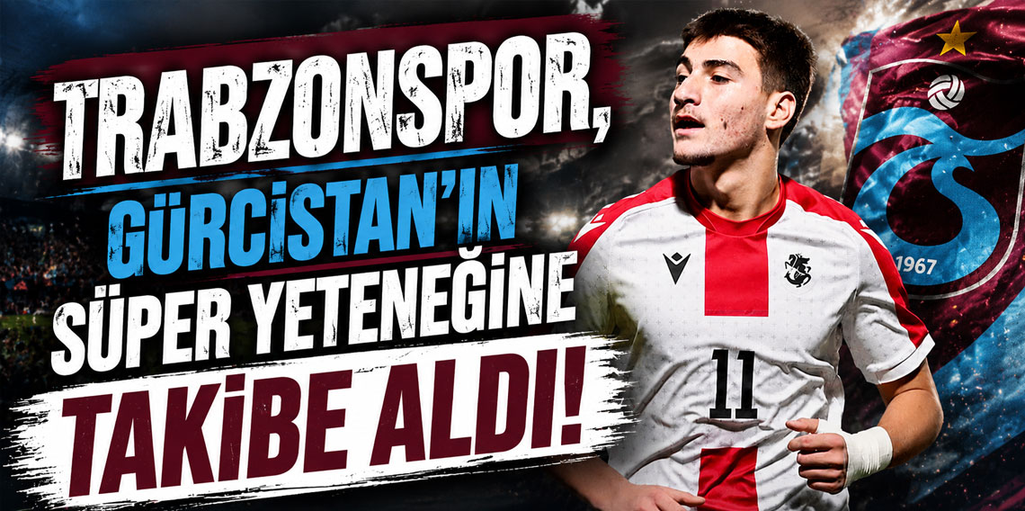 TRABZONSPOR, GÜRCİSTAN’IN SÜPER YETENEĞİNE TAKİBE ALDI!
