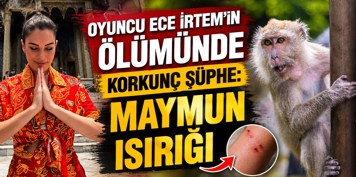 Oyuncu Ece İrtem'in ölümünde korkunç şüphe: Maymun ısırığı