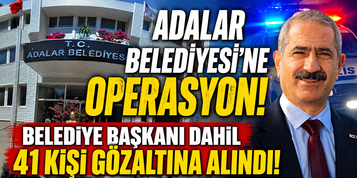 Adalar Belediyesi'ne operasyon! Belediye başkanı dahil 41 kişi gözaltına alındı