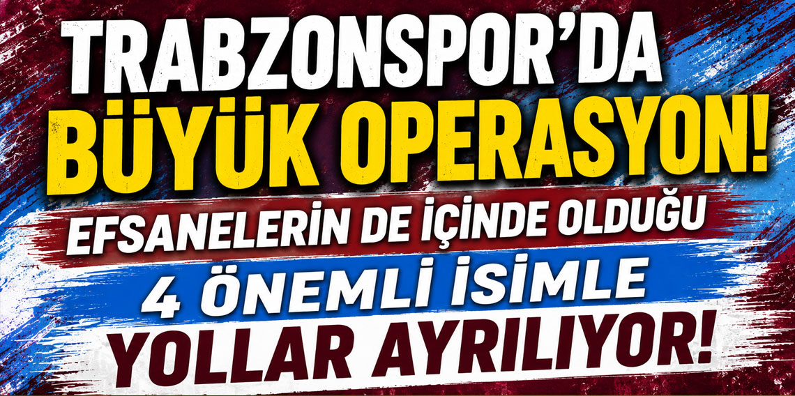 TRABZONSPOR’DA BÜYÜK OPERASYON! EFSANELERİN DE İÇİNDE OLDUĞU 4 ÖNEMLİ İSİMLE YOLLAR AYRILIYOR!