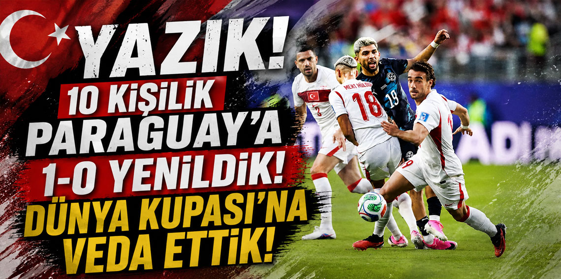 YAZIK! 10 KİŞİLİK PARAGUAY’A 1-0 YENİLDİK! DÜNYA KUPASI’NA VEDA ETTİK!