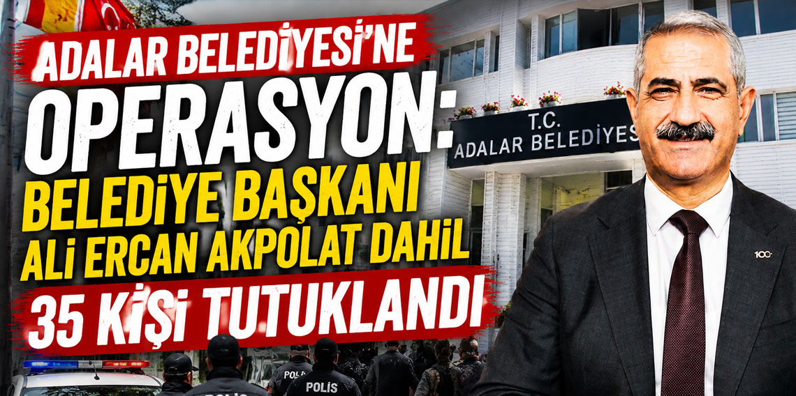 Adalar Belediyesi'ne operasyon: Belediye Başkanı Ali Ercan Akpolat dahil 35 kişi tutuklandı