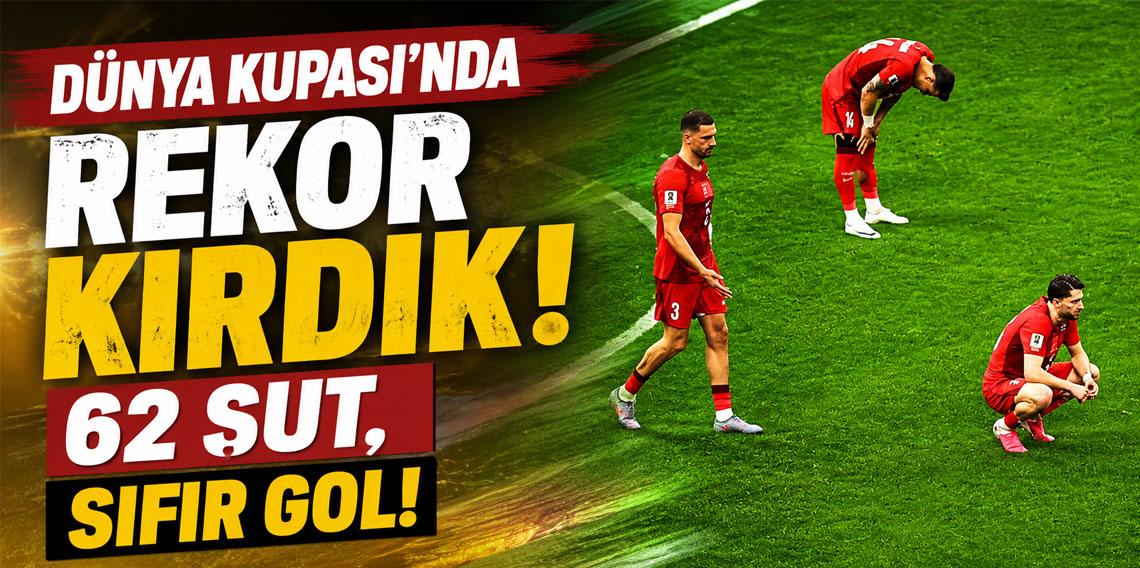 Dünya Kupası'nda rekor kırdık: 62 şut, sıfır gol!