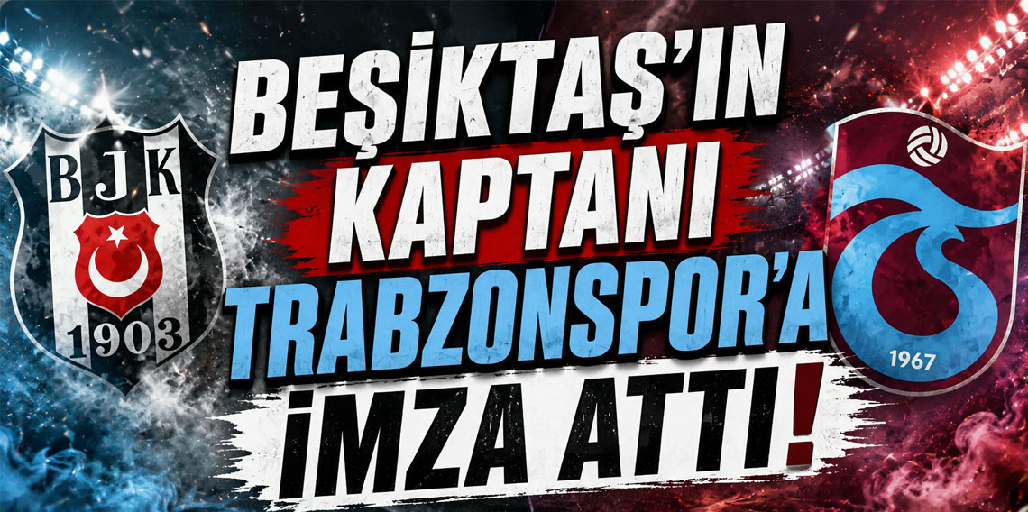 BEŞİKTAŞ'IN KAPTANI TRABZONSPOR'A İMZA ATTI!