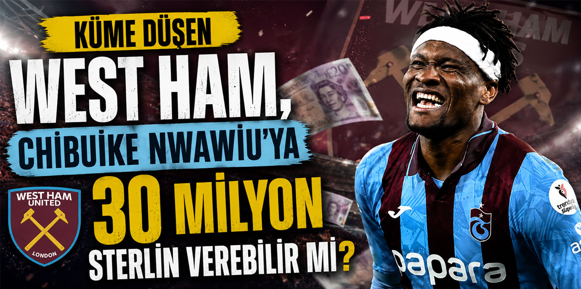 KÜME DÜŞEN WEST HAM, CHİBUİKE NWAWİU’YA 30 MİLYON STERLİN VEREBİLİR Mİ?