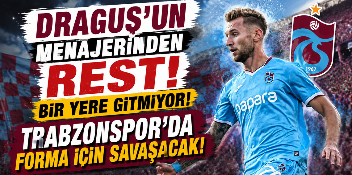 DRAGUŞ’UN MENAJERİNDEN REST! BİR YERE GİTMİYOR! TRABZONSPOR’DA FORMA İÇİN SAVAŞACAK!