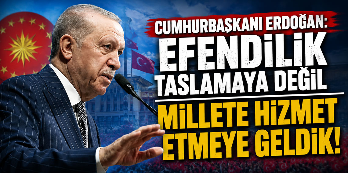 Cumhurbaşkanı Erdoğan: Efendilik taslamaya değil millete hizmet etmeye geldik