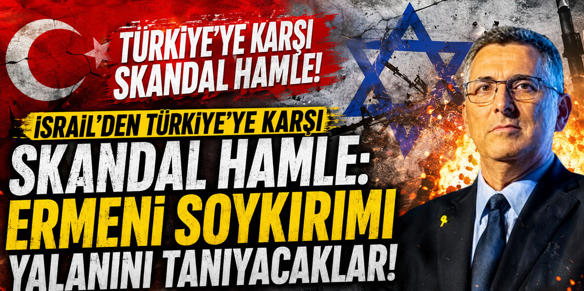 İsrail'den Türkiye'ye karşı skandal hamle: Ermeni soykırımı yalanını tanıyacaklar!