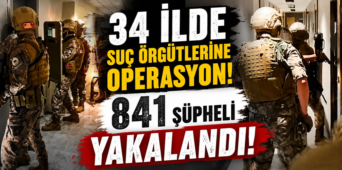 34 ilde suç örgütlerine operasyon! 841 şüpheli yakalandı!