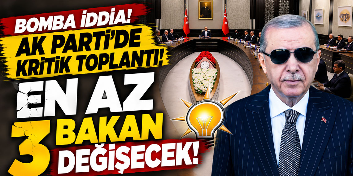 BOMBA İDDİA! AK PARTİ’DE KRİTİK TOPLANTI!  EN AZ 3 BAKAN DEĞİŞECEK!
