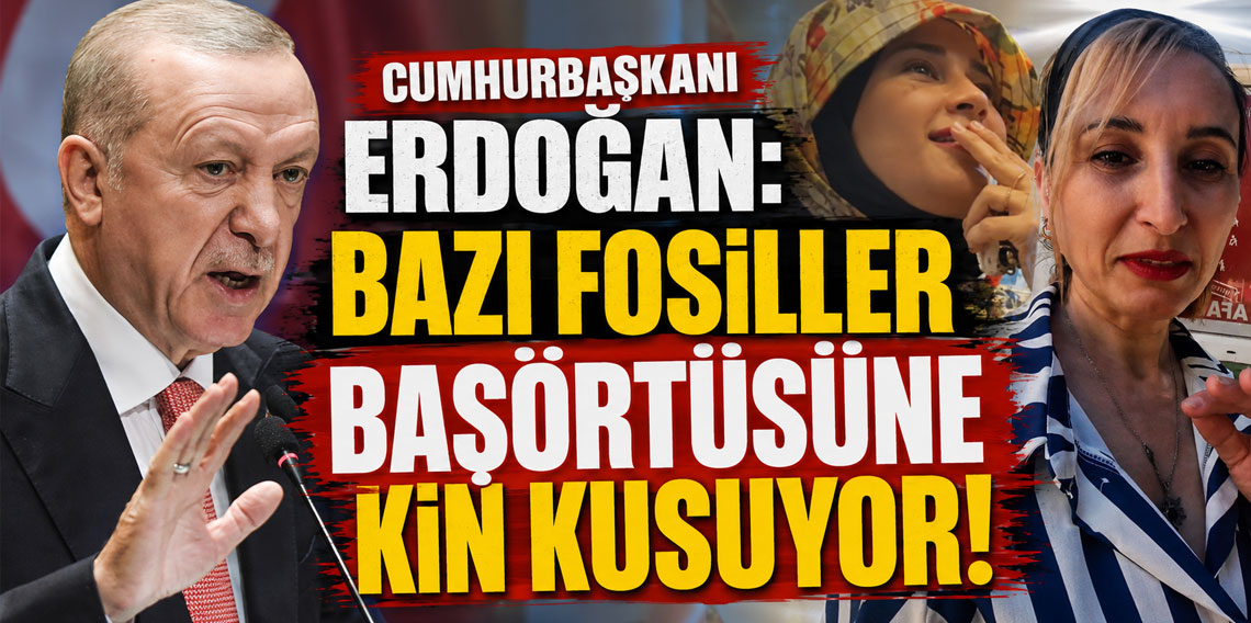 Cumhurbaşkanı Erdoğan: Bazı fosiller başörtüsüne kin kusuyor!