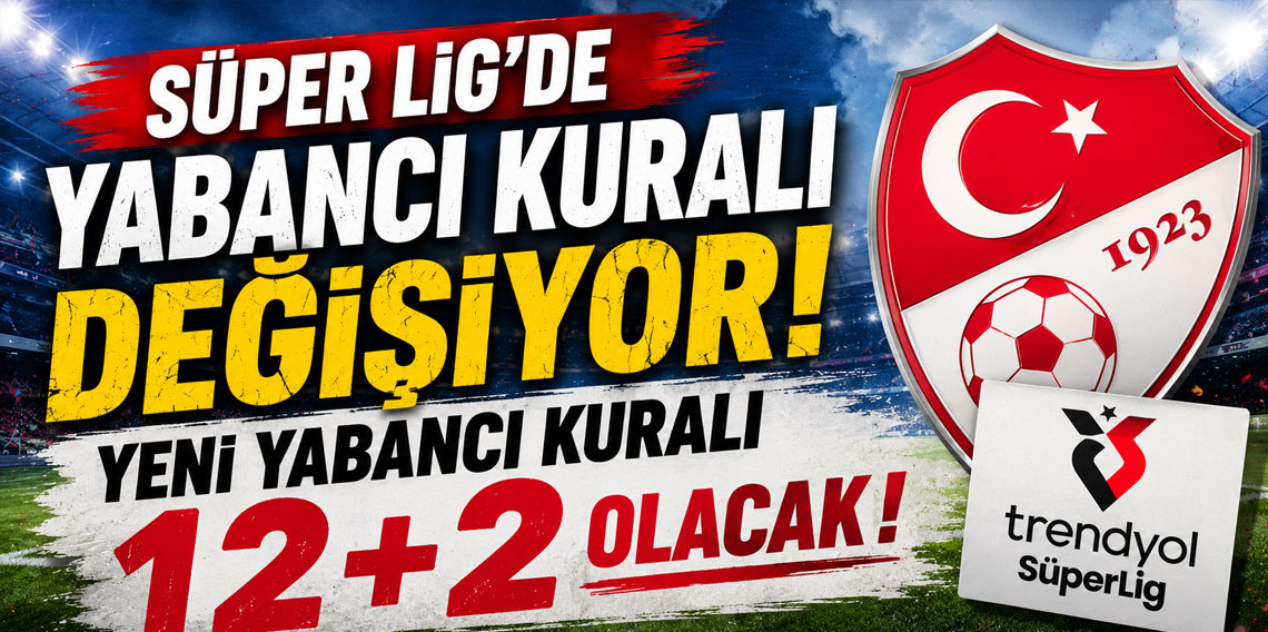 FLAŞ İDDİA! YENİ YABANCI KURALI 12+2 OLACAK!
