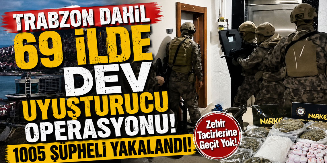 Trabzon dahil 69 ilde dev uyuşturucu operasyonu! 1005 şüpheli yakalandı!