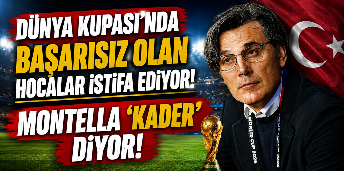 DÜNYA KUPASI’NDA BAŞARISIZ OLAN HOCALAR İSTİFA EDİYOR! MONTELLA ‘KADER’ DİYOR!