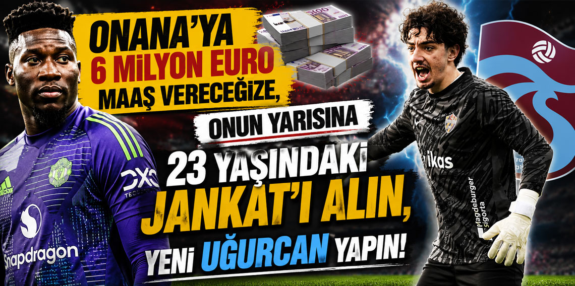 ONANA’YA 6 MİLYON EURO MAAŞ VERECEĞİZE, ONUN YARISINA 23 YAŞINDAKİ JANKAT’I ALIN, YENİ UĞURCAN YAPIN!