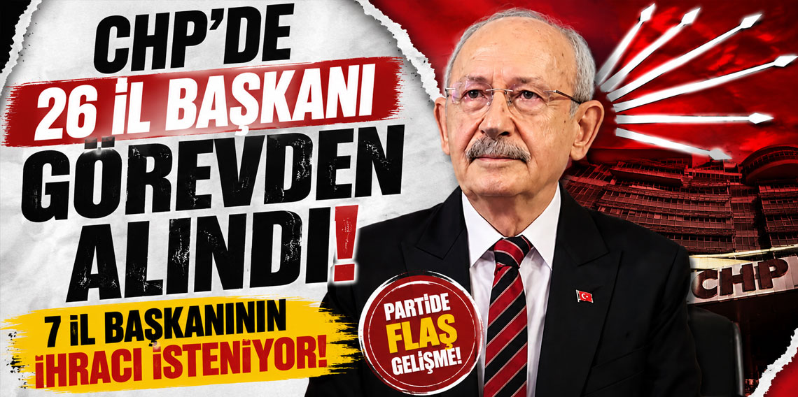 CHP'de 26 il başkanı daha görevden alındı! 7 il başkanının ihracı isteniyor