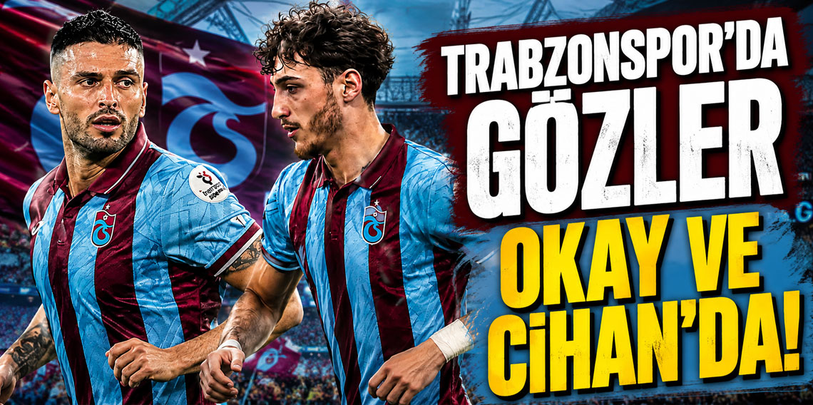 Trabzonspor’da gözler Okay ve Cihan’da!