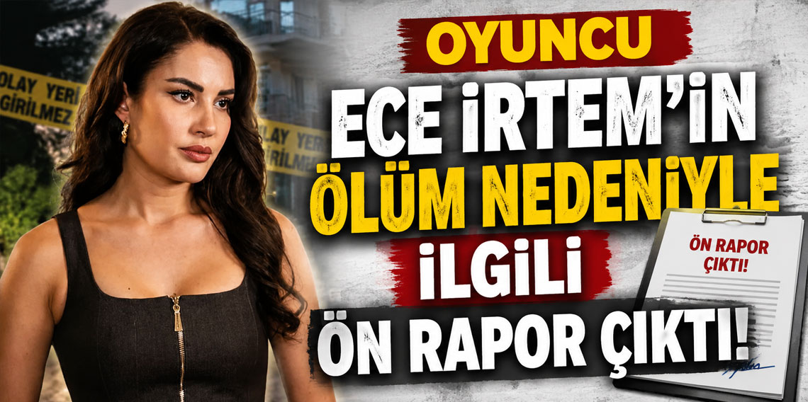 Oyuncu Ece İrtem'in ölüm nedeniyle ilgili ön rapor çıktı!