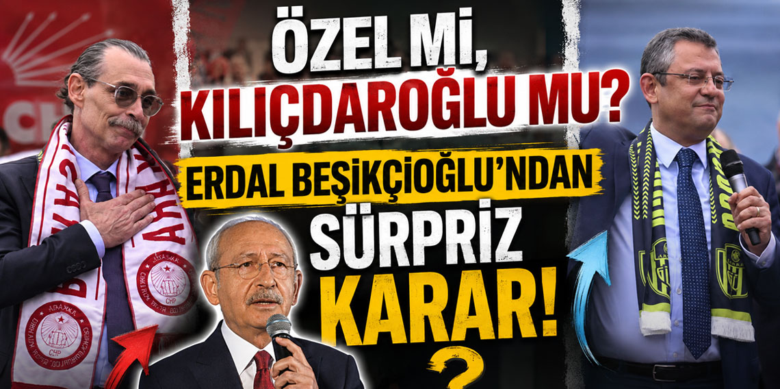 Özel mi, Kılıçdaroğlu mu? Erdal Beşikçioğlu'ndan sürpriz karar!