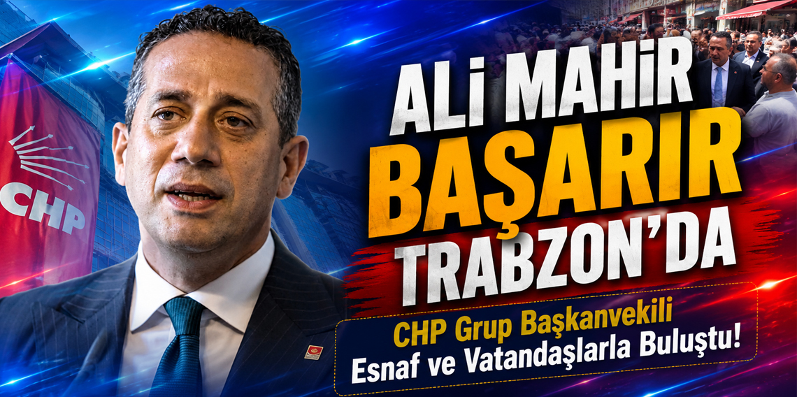 Ali Mahir Başarır Trabzon'da! CHP Grup Başkanvekili Esnaf ve Vatandaşlarla Buluşacak