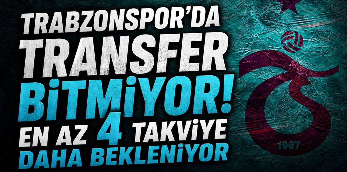 Trabzonspor’da transfer bitmiyor! En az 4 takviye daha bekleniyor