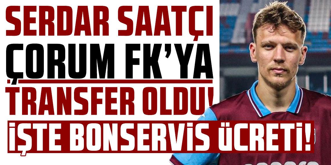 Trabzonspor'da Serdar Saatçı Çorum FK'ya transfer oldu! İşte bonservis ücreti