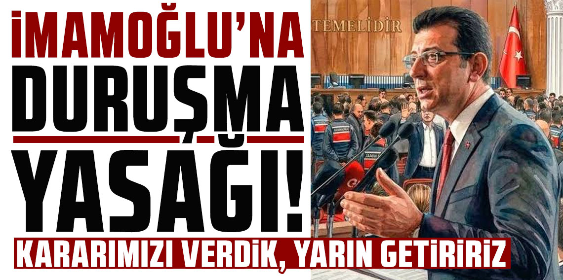 İmamoğlu'na duruşma yasağı: “Kararımızı verdik, yarın getiririz”
