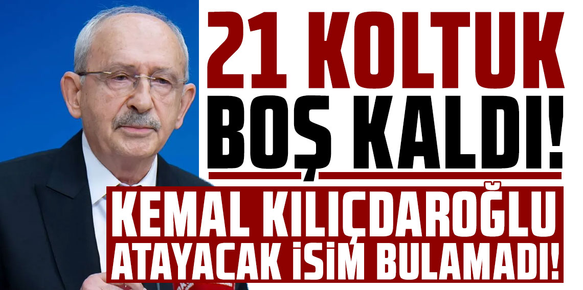 21 koltuk boş kaldı! Kemal Kılıçdaroğlu atayacak isim bulamadı!