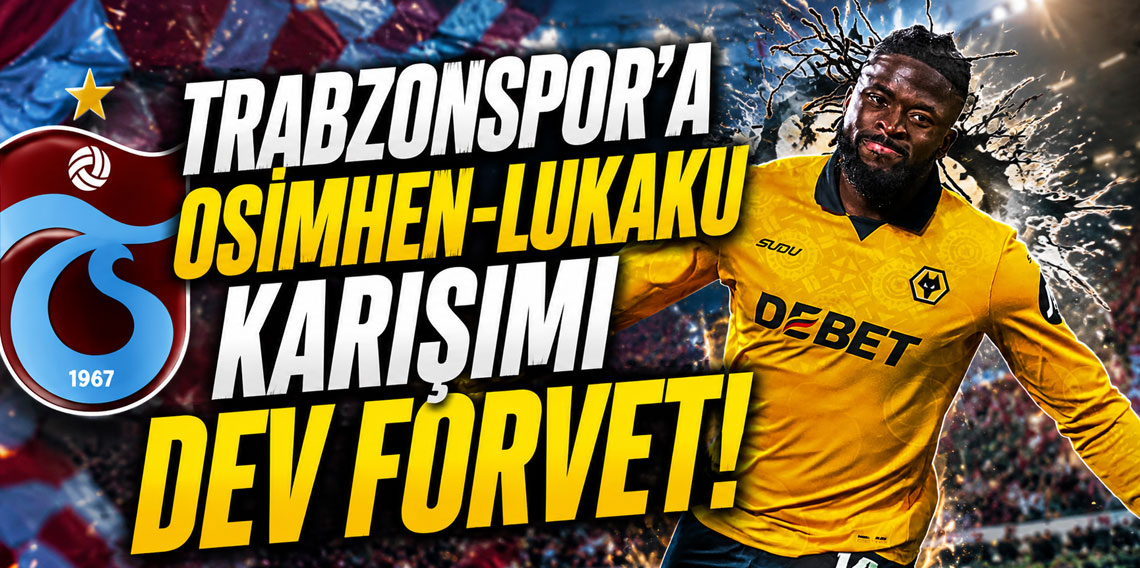 TRABZONSPOR’A OSİMHEN-LUKAKU KARIŞIMI DEV FORVET!